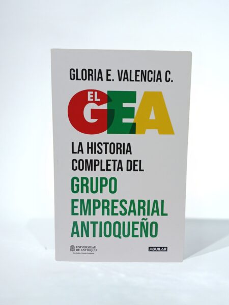 El GEA. La historia completa del grupo empresarial antioqueño